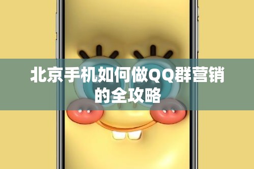 北京手机如何做QQ群营销的全攻略