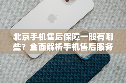 北京手机售后保障一般有哪些？全面解析手机售后服务