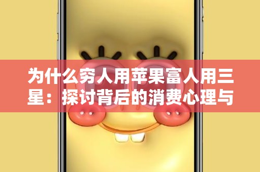 为什么穷人用苹果富人用三星：探讨背后的消费心理与社会现象