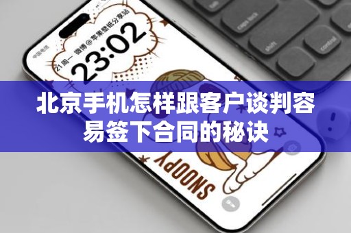 北京手机怎样跟客户谈判容易签下合同的秘诀