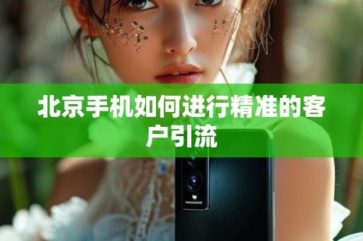 北京手机如何进行精准的客户引流