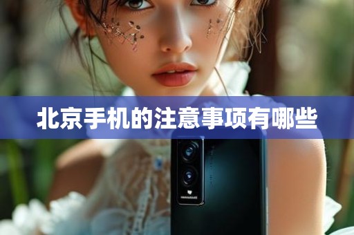北京手机的注意事项有哪些