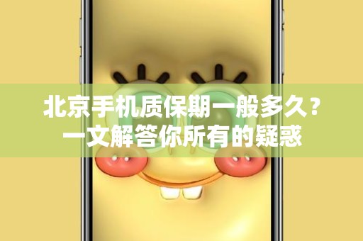 北京手机质保期一般多久？一文解答你所有的疑惑