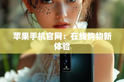 苹果手机官网：在线购物新体验