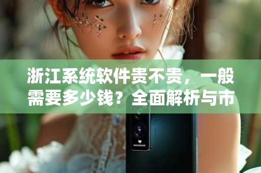 浙江系统软件贵不贵，一般需要多少钱？全面解析与市场行情