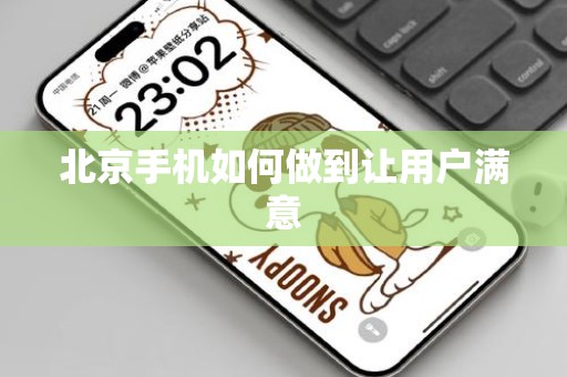 北京手机如何做到让用户满意