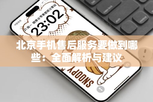 北京手机售后服务要做到哪些：全面解析与建议