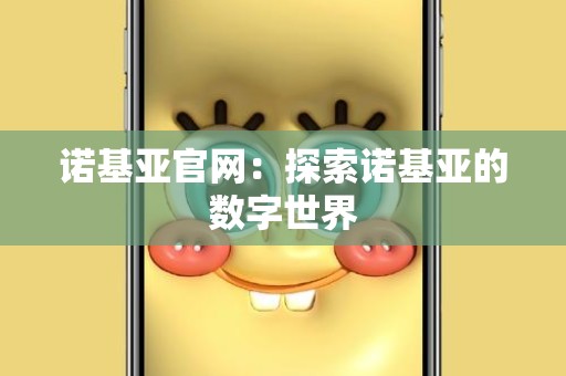 诺基亚官网：探索诺基亚的数字世界