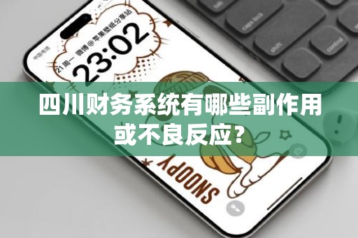 四川财务系统有哪些副作用或不良反应？