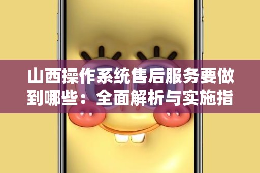 山西操作系统售后服务要做到哪些：全面解析与实施指南