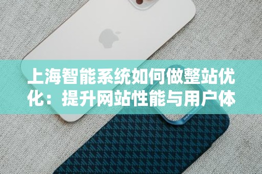 上海智能系统如何做整站优化：提升网站性能与用户体验的全方位策略