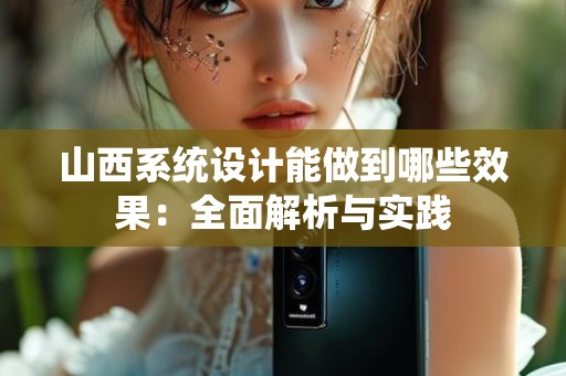 山西系统设计能做到哪些效果：全面解析与实践