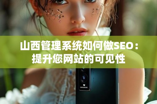 山西管理系统如何做SEO：提升您网站的可见性