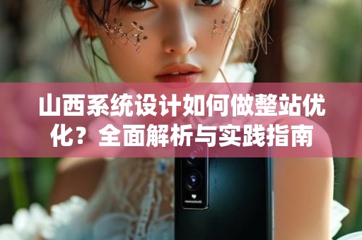 山西系统设计如何做整站优化？全面解析与实践指南