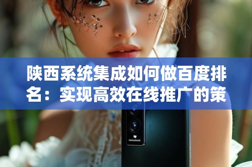 陕西系统集成如何做百度排名：实现高效在线推广的策略