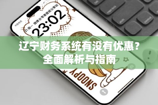 辽宁财务系统有没有优惠？全面解析与指南