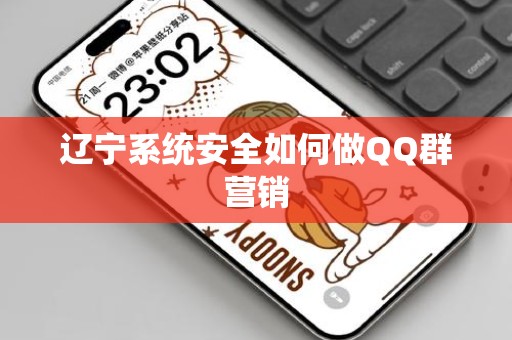 辽宁系统安全如何做QQ群营销