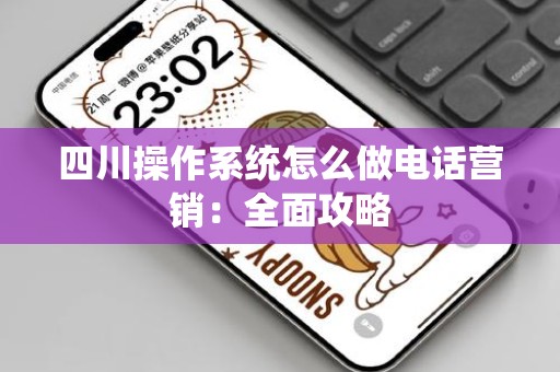 四川操作系统怎么做电话营销：全面攻略