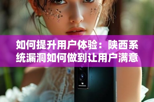 如何提升用户体验：陕西系统漏洞如何做到让用户满意