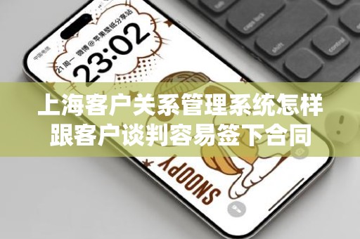 上海客户关系管理系统怎样跟客户谈判容易签下合同