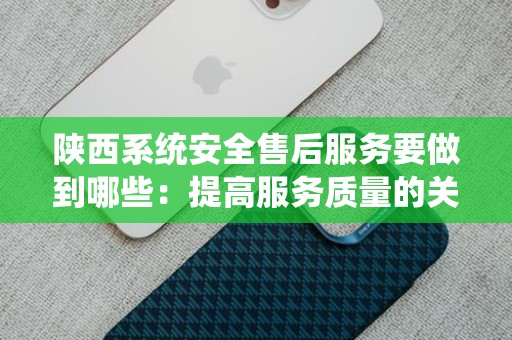 陕西系统安全售后服务要做到哪些：提高服务质量的关键