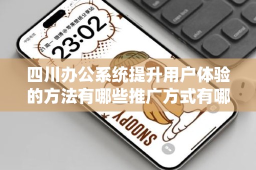 四川办公系统提升用户体验的方法有哪些推广方式有哪些