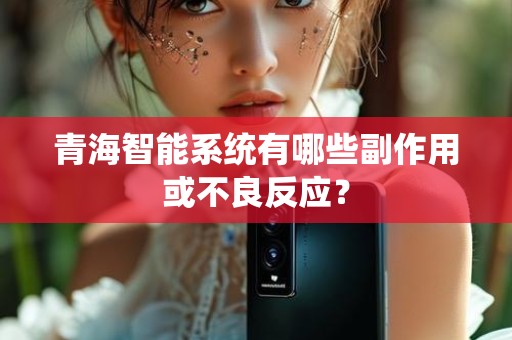 青海智能系统有哪些副作用或不良反应？