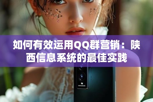 如何有效运用QQ群营销：陕西信息系统的最佳实践