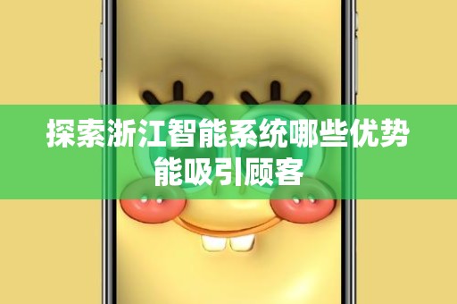 探索浙江智能系统哪些优势能吸引顾客