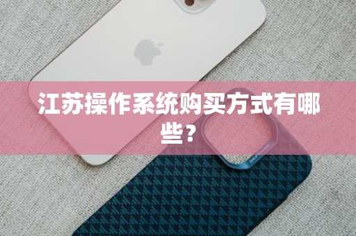 江苏操作系统购买方式有哪些？