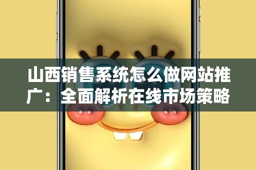 山西销售系统怎么做网站推广：全面解析在线市场策略