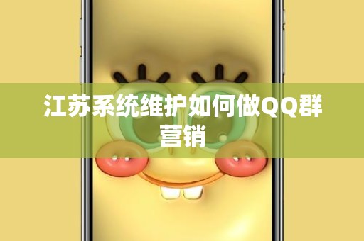 江苏系统维护如何做QQ群营销