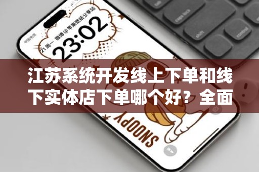 江苏系统开发线上下单和线下实体店下单哪个好？全面深度分析