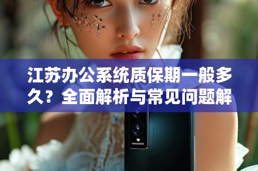 江苏办公系统质保期一般多久？全面解析与常见问题解答