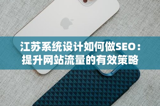 江苏系统设计如何做SEO：提升网站流量的有效策略