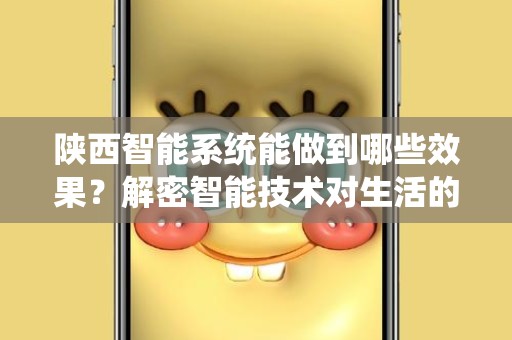 陕西智能系统能做到哪些效果？解密智能技术对生活的影响