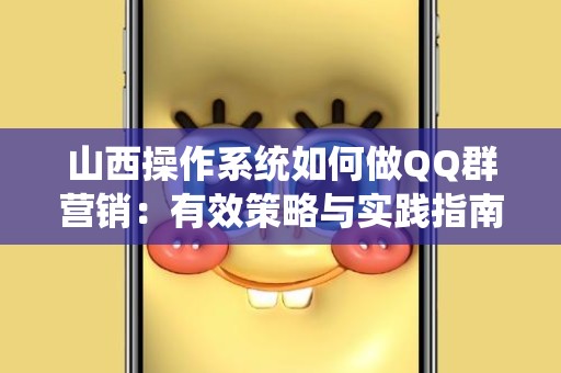 山西操作系统如何做QQ群营销：有效策略与实践指南