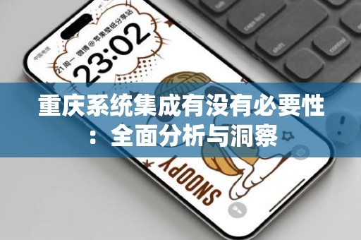 重庆系统集成有没有必要性：全面分析与洞察