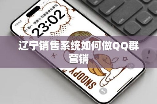 辽宁销售系统如何做QQ群营销