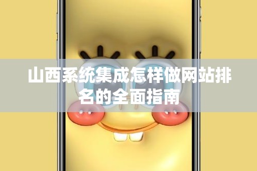 山西系统集成怎样做网站排名的全面指南