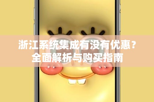 浙江系统集成有没有优惠？全面解析与购买指南