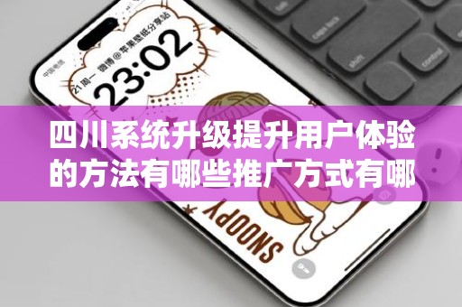 四川系统升级提升用户体验的方法有哪些推广方式有哪些