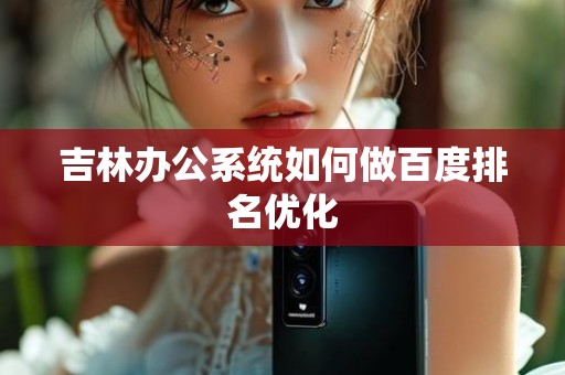 吉林办公系统如何做百度排名优化