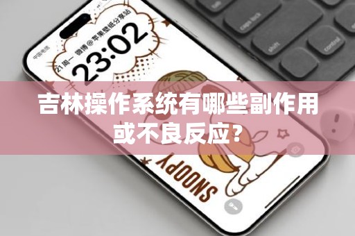 吉林操作系统有哪些副作用或不良反应？