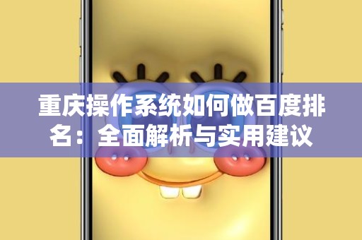 重庆操作系统如何做百度排名：全面解析与实用建议