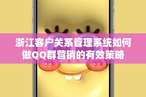 浙江客户关系管理系统如何做QQ群营销的有效策略