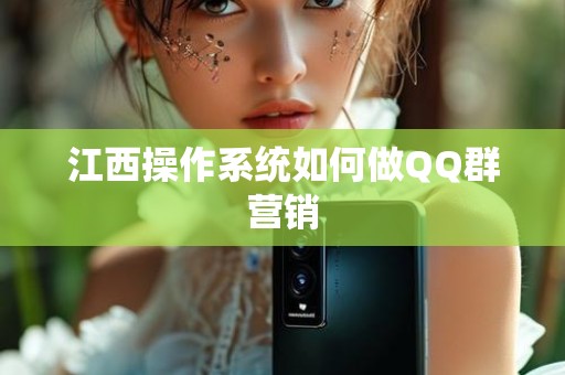 江西操作系统如何做QQ群营销