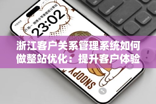 浙江客户关系管理系统如何做整站优化：提升客户体验与转化率的实用指南