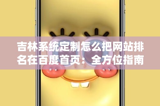 吉林系统定制怎么把网站排名在百度首页：全方位指南