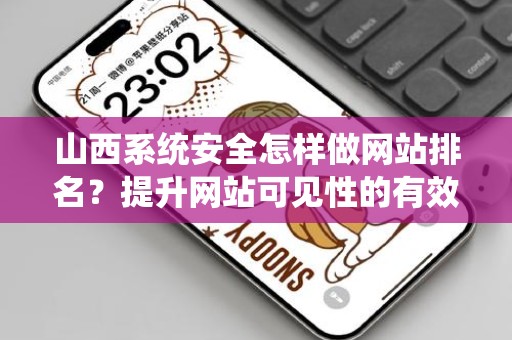 山西系统安全怎样做网站排名？提升网站可见性的有效策略